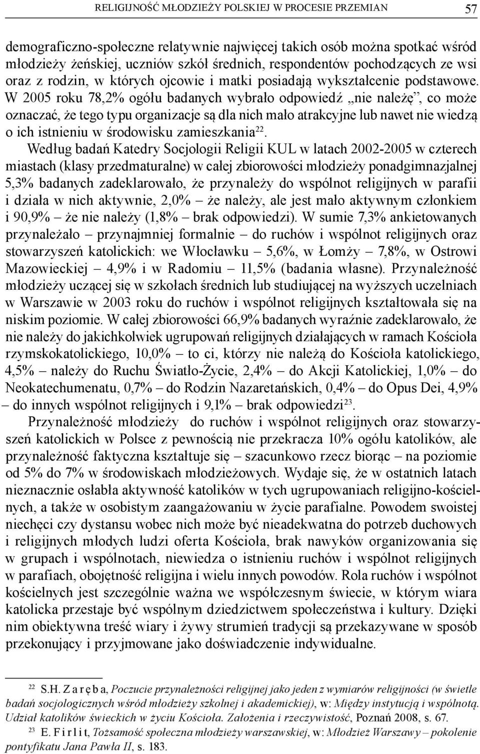 W 2005 roku 78,2% ogółu badanych wybrało odpowiedź,,nie należę, co może oznaczać, że tego typu organizacje są dla nich mało atrakcyjne lub nawet nie wiedzą o ich istnieniu w środowisku zamieszkania