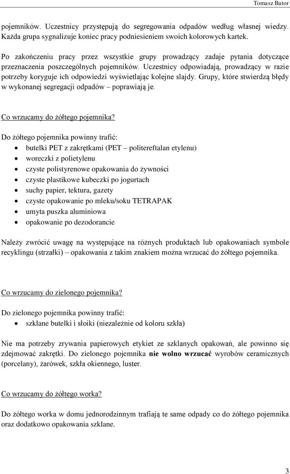 Uczestnicy odpowiadają, prowadzący w razie potrzeby koryguje ich odpowiedzi wyświetlając kolejne slajdy. Grupy, które stwierdzą błędy w wykonanej segregacji odpadów poprawiają je.