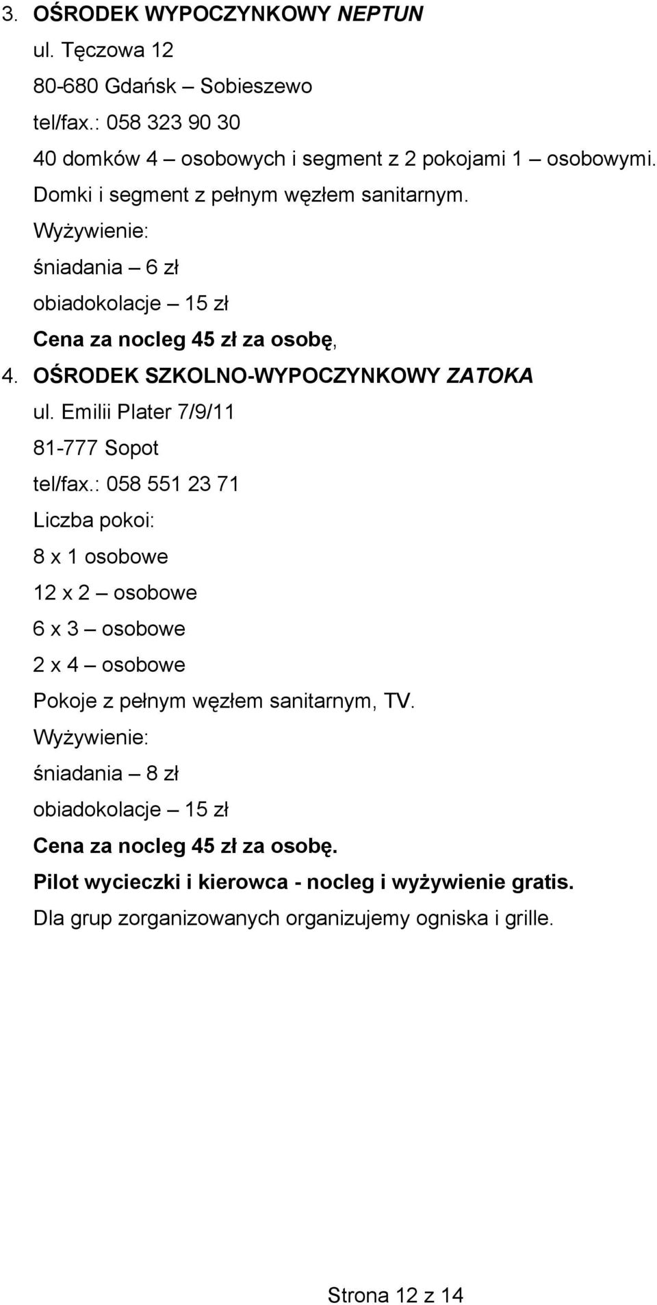 Emilii Plater 7/9/11 81-777 Sopot tel/fax.: 058 551 23 71 Liczba pokoi: 8 x 1 osobowe 12 x 2 osobowe 6 x 3 osobowe 2 x 4 osobowe Pokoje z pełnym węzłem sanitarnym, TV.