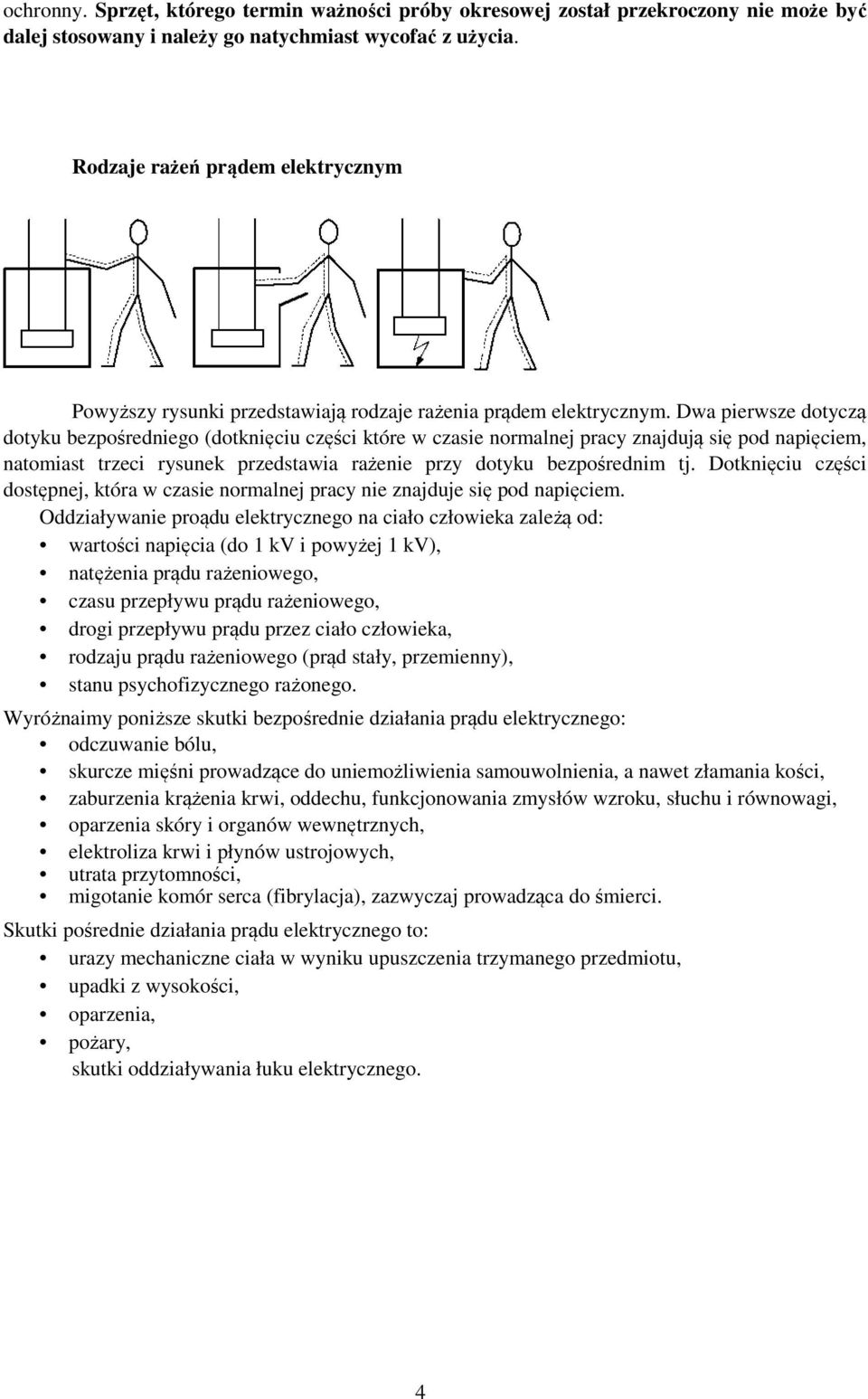 Dwa pierwsze dotyczą dotyku bezpośredniego (dotknięciu części które w czasie normalnej pracy znajdują się pod napięciem, natomiast trzeci rysunek przedstawia rażenie przy dotyku bezpośrednim tj.