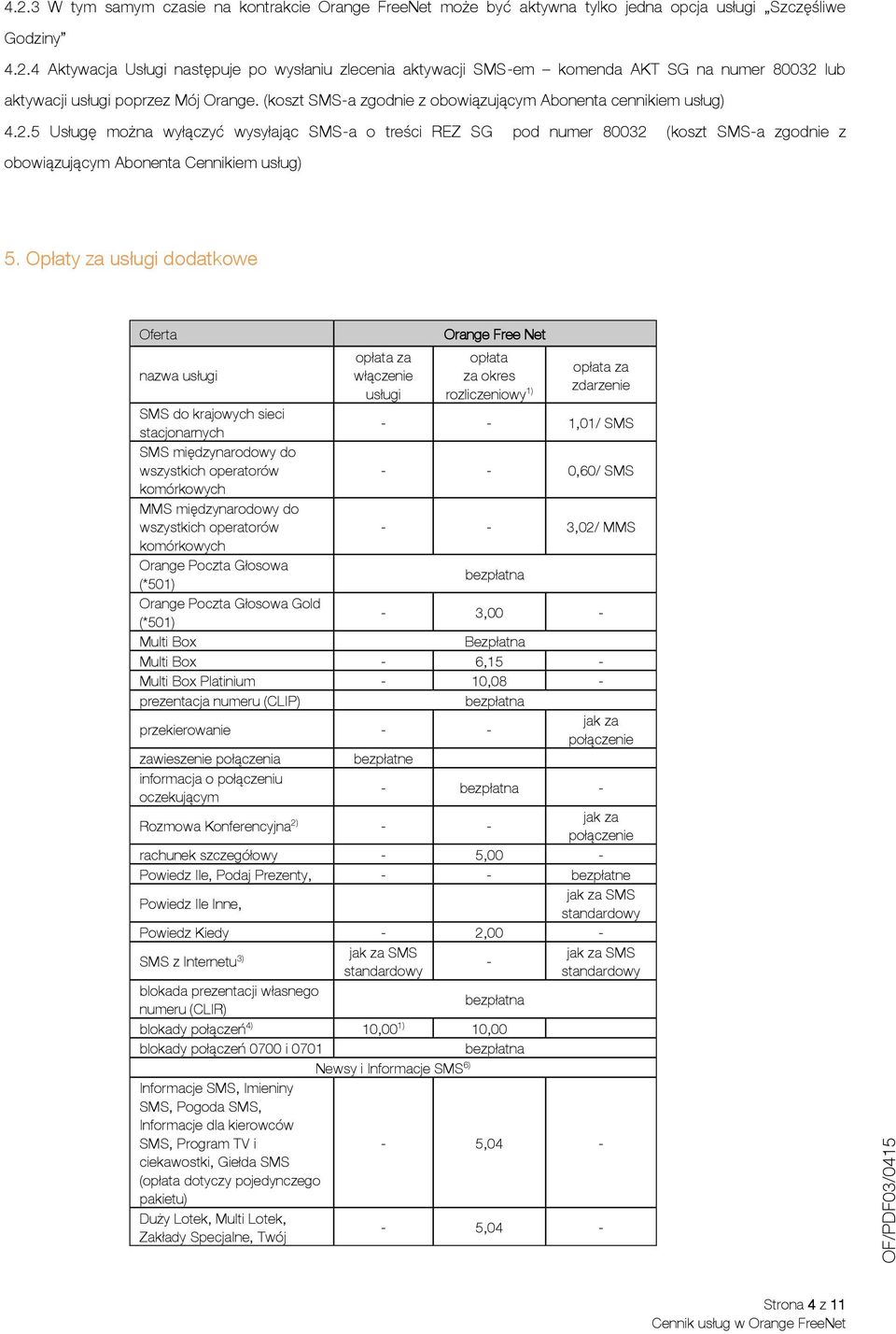 (koszt SMS-a zgodnie z obowiązującym Abonenta cennikiem usług) 5 Usługę można wyłączyć wysyłając SMS-a o treści REZ SG pod numer 80032 (koszt SMS-a zgodnie z obowiązującym Abonenta Cennikiem usług) 5.