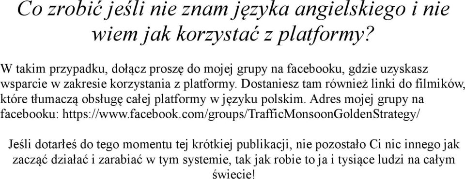 Dostaniesz tam również linki do filmików, które tłumaczą obsługę całej platformy w języku polskim. Adres mojej grupy na facebooku: https://www.