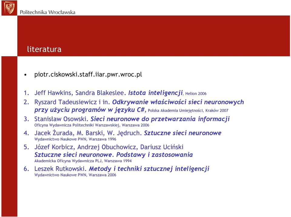 Sieci neuronowe do przetwarzania informacji Oficyna Wydawnicza Politechniki Warszawskiej, Warszawa 2006 4. Jacek Żurada, M. Barski, W. Jędruch.