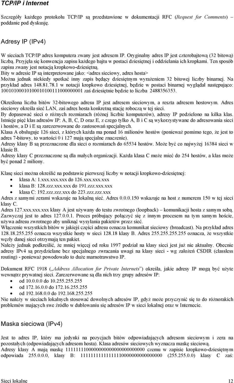 Przyjęła się konwencja zapisu każdego bajtu w postaci dziesiętnej i oddzielania ich kropkami. Ten sposób zapisu zwany jest notacją kropkowo-dziesiętną.