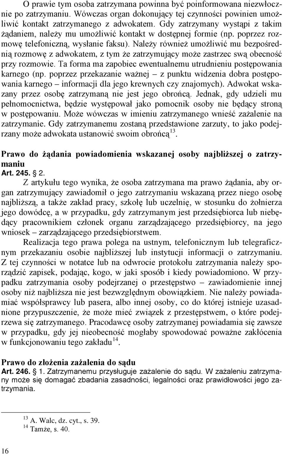 Należy również umożliwić mu bezpośrednią rozmowę z adwokatem, z tym że zatrzymujący może zastrzec swą obecność przy rozmowie. Ta forma ma zapobiec ewentualnemu utrudnieniu postępowania karnego (np.