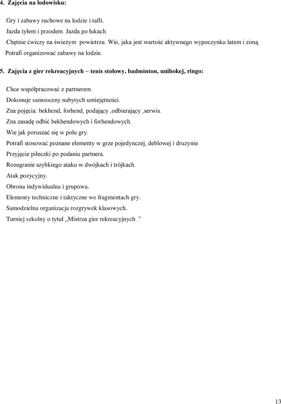 Zna pojęcia: bekhend, forhend, podający,odbierający,serwis. Zna zasadę odbić bekhendowych i forhendowych. Wie jak poruszać się w polu gry.