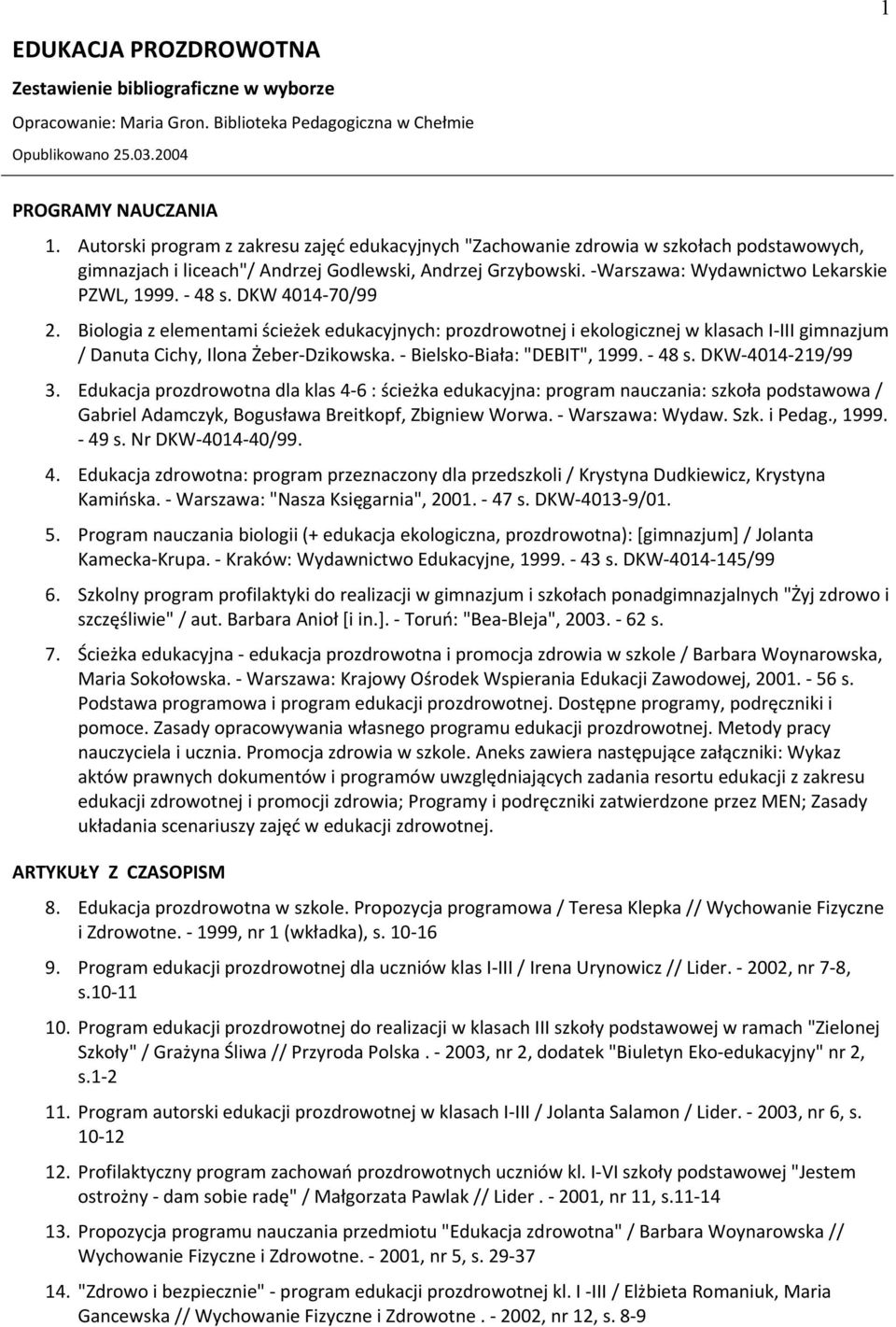 - 48 s. DKW 4014-70/99 2. Biologia z elementami ścieżek edukacyjnych: prozdrowotnej i ekologicznej w klasach I-III gimnazjum / Danuta Cichy, Ilona Żeber-Dzikowska. - Bielsko-Biała: "DEBIT", 1999.