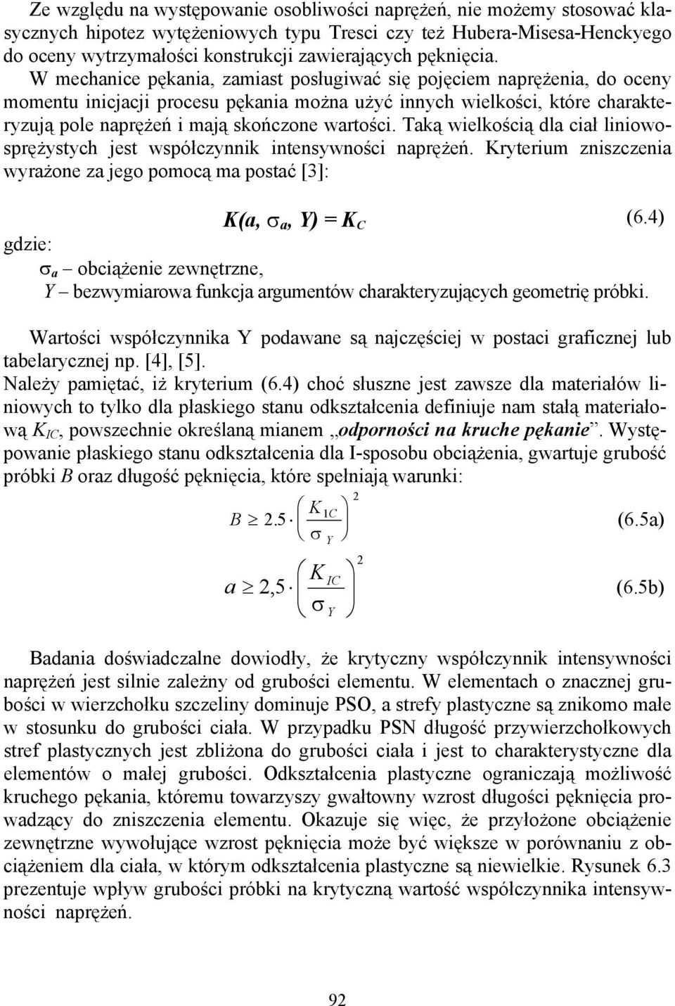 W mechanice pękania, zamiast posługiwać się pojęciem naprężenia, do oceny momentu inicjacji procesu pękania można użyć innych wielkości, które charakteryzują pole naprężeń i mają skończone wartości.