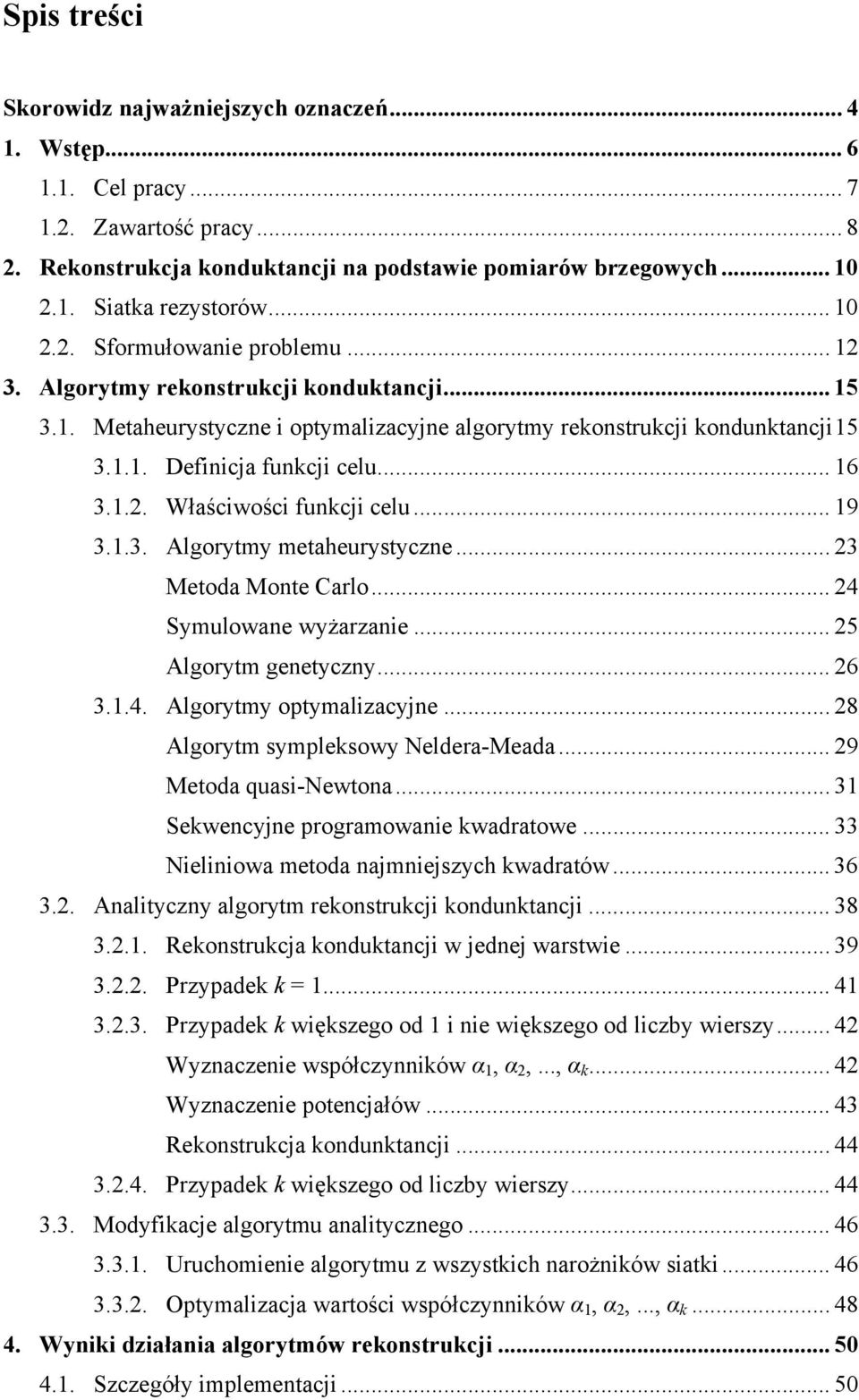 .. Metod Monte Crlo... Symulowne wyżrznie... 5 Algorytm genetyczny...... Algorytmy optymlizcyjne... 8 Algorytm sympleksowy Nelder-Med... Metod qusi-newton... Sekwencyjne progrmownie kwdrtowe.