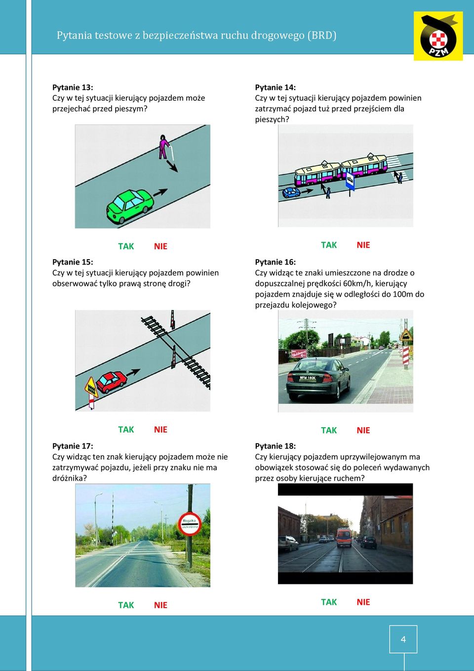 Pytanie 15: Pytanie 16: Czy w tej sytuacji kierujący pojazdem powinien Czy widząc te znaki umieszczone na drodze o obserwować tylko prawą stronę drogi?