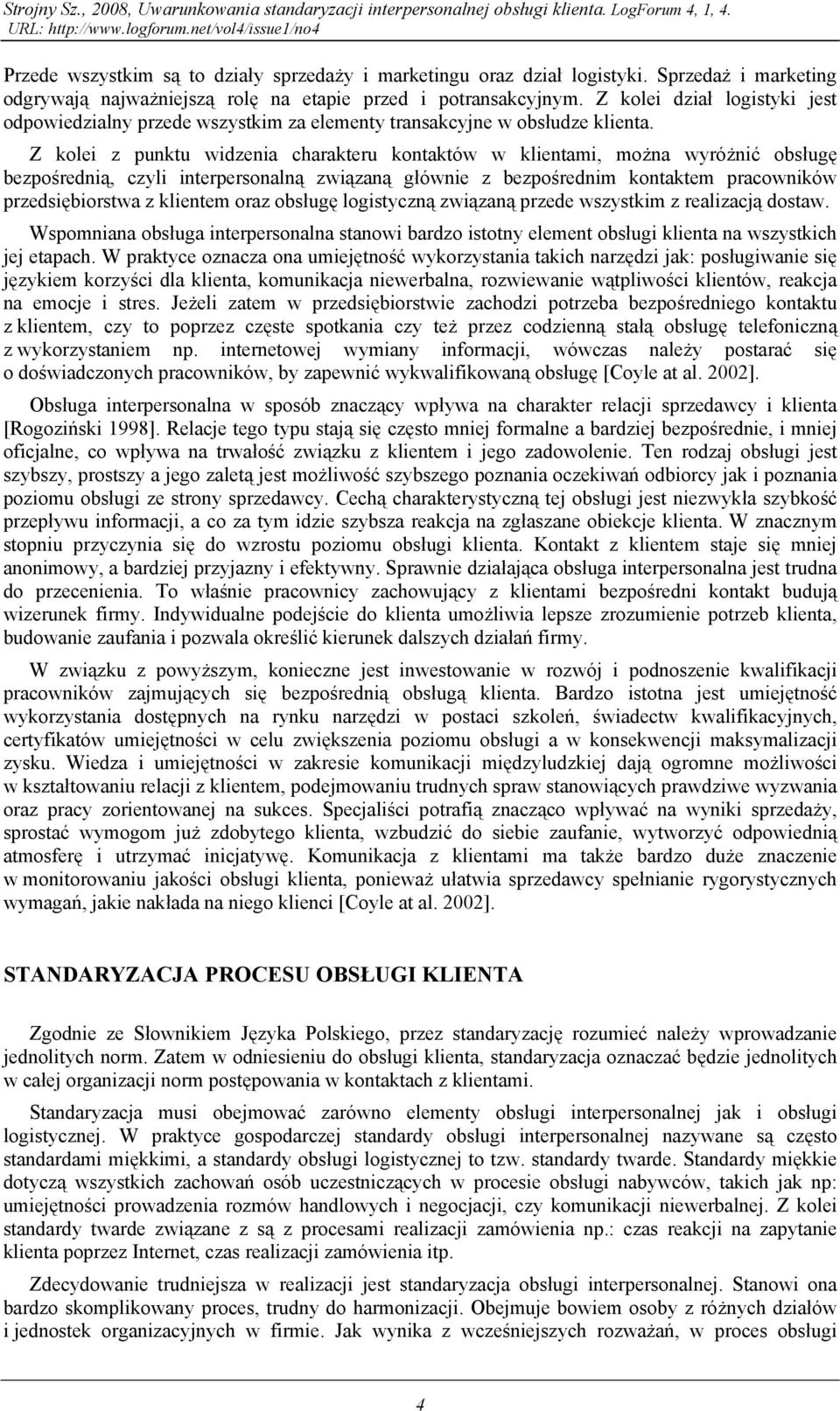 Z kolei z punktu widzenia charakteru kontaktów w klientami, można wyróżnić obsługę bezpośrednią, czyli interpersonalną związaną głównie z bezpośrednim kontaktem pracowników przedsiębiorstwa z