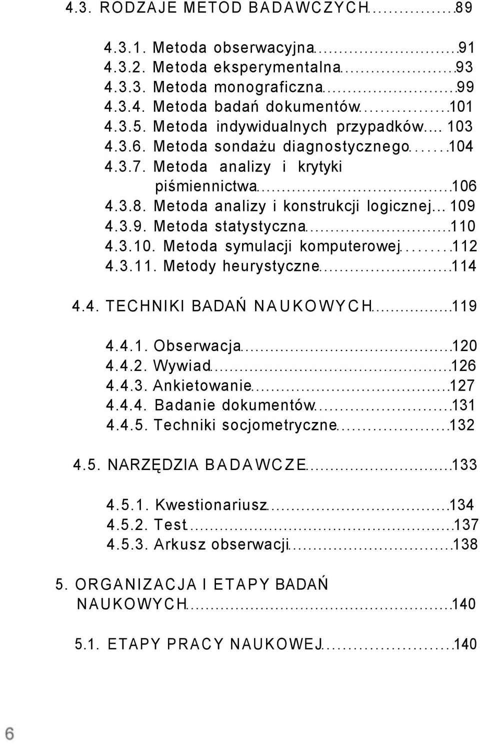 4.3.9. Metoda statystyczna 110 4.3.10. Metoda symulacji komputerowej 112 4.3.11. Metody heurystyczne 114 4.4. TECHNIKI BADAŃ NAUKOWYCH 119 4.4.1. Obserwacja 120 4.4.2. Wywiad 126 4.4.3. Ankietowanie 127 4.