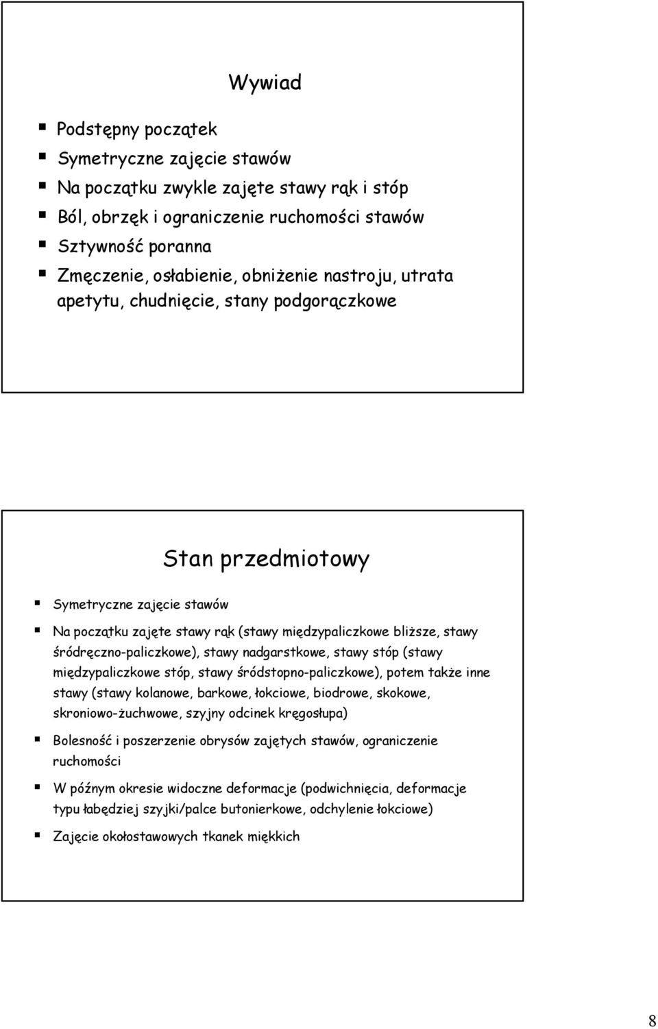 stóp (stawy międzypaliczkowe stóp, stawy śródstopno-paliczkowe), potem takŝe inne stawy (stawy kolanowe, barkowe, łokciowe, biodrowe, skokowe, skroniowo-ŝuchwowe, szyjny odcinek kręgosłupa) Bolesność