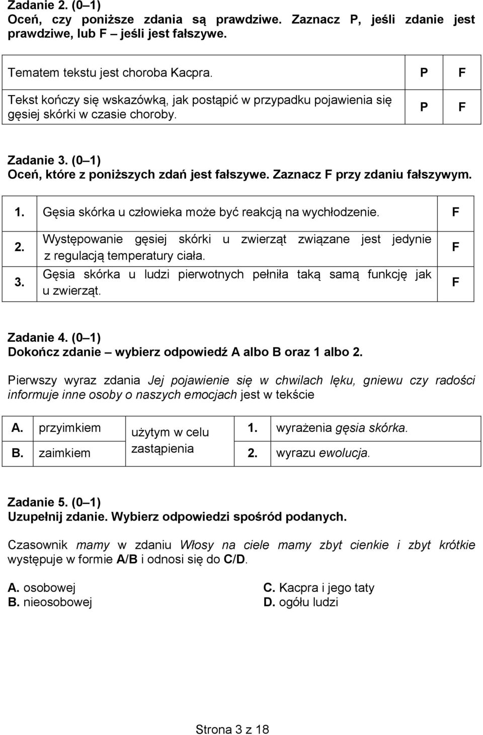 Zaznacz F przy zdaniu fałszywym. 1. Gęsia skórka u człowieka może być reakcją na wychłodzenie. F 2. 3. Występowanie gęsiej skórki u zwierząt związane jest jedynie z regulacją temperatury ciała.