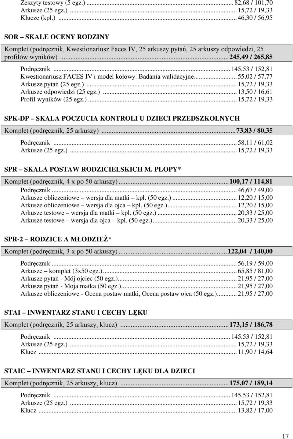 )... 15,72 / 19,33 SPK-DP SKALA POCZUCIA KONTROLI U DZIECI PRZEDSZKOLNYCH Komplet (podręcznik, 25 arkuszy)... 73,83 / 80,35 Podręcznik... 58,11 / 61,02 Arkusze (25 egz.)... 15,72 / 19,33 SPR SKALA POSTAW RODZICIELSKICH M.