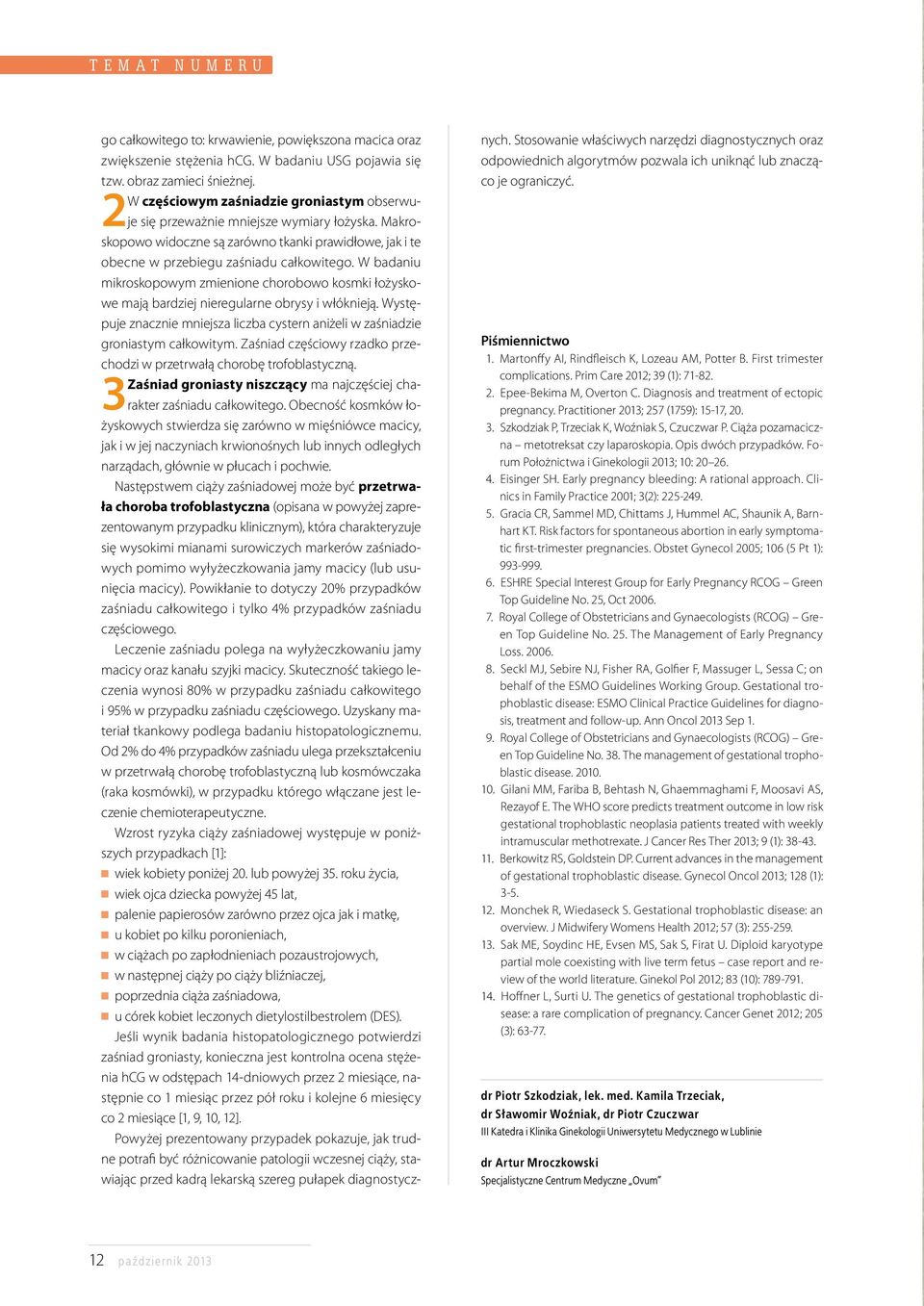 W badaniu mikroskopowym zmienione chorobowo kosmki łożyskowe mają bardziej nieregularne obrysy i włóknieją. Występuje znacznie mniejsza liczba cystern aniżeli w zaśniadzie groniastym całkowitym.