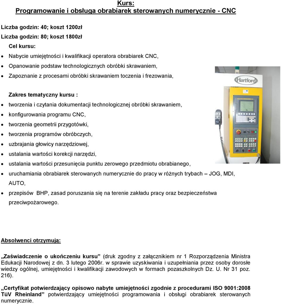 technologicznej obróbki skrawaniem, konfigurowania programu CNC, tworzenia geometrii przygotówki, tworzenia programów obróbczych, uzbrajania głowicy narzędziowej, ustalania wartości korekcji