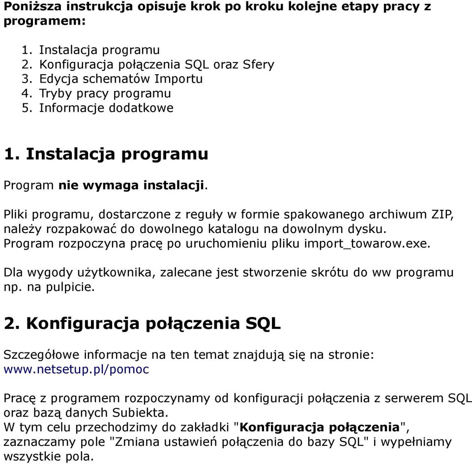 Pliki programu, dostarczone z reguły w formie spakowanego archiwum ZIP, należy rozpakować do dowolnego katalogu na dowolnym dysku. Program rozpoczyna pracę po uruchomieniu pliku import_towarow.exe.