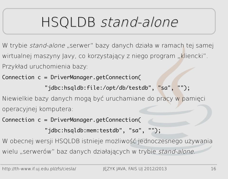 getConnection( "jdbc:hsqldb:file:/opt/db/testdb", "sa", ""); Niewielkie bazy danych mogą być uruchamiane do pracy w pamięci operacyjnej komputera: Connection