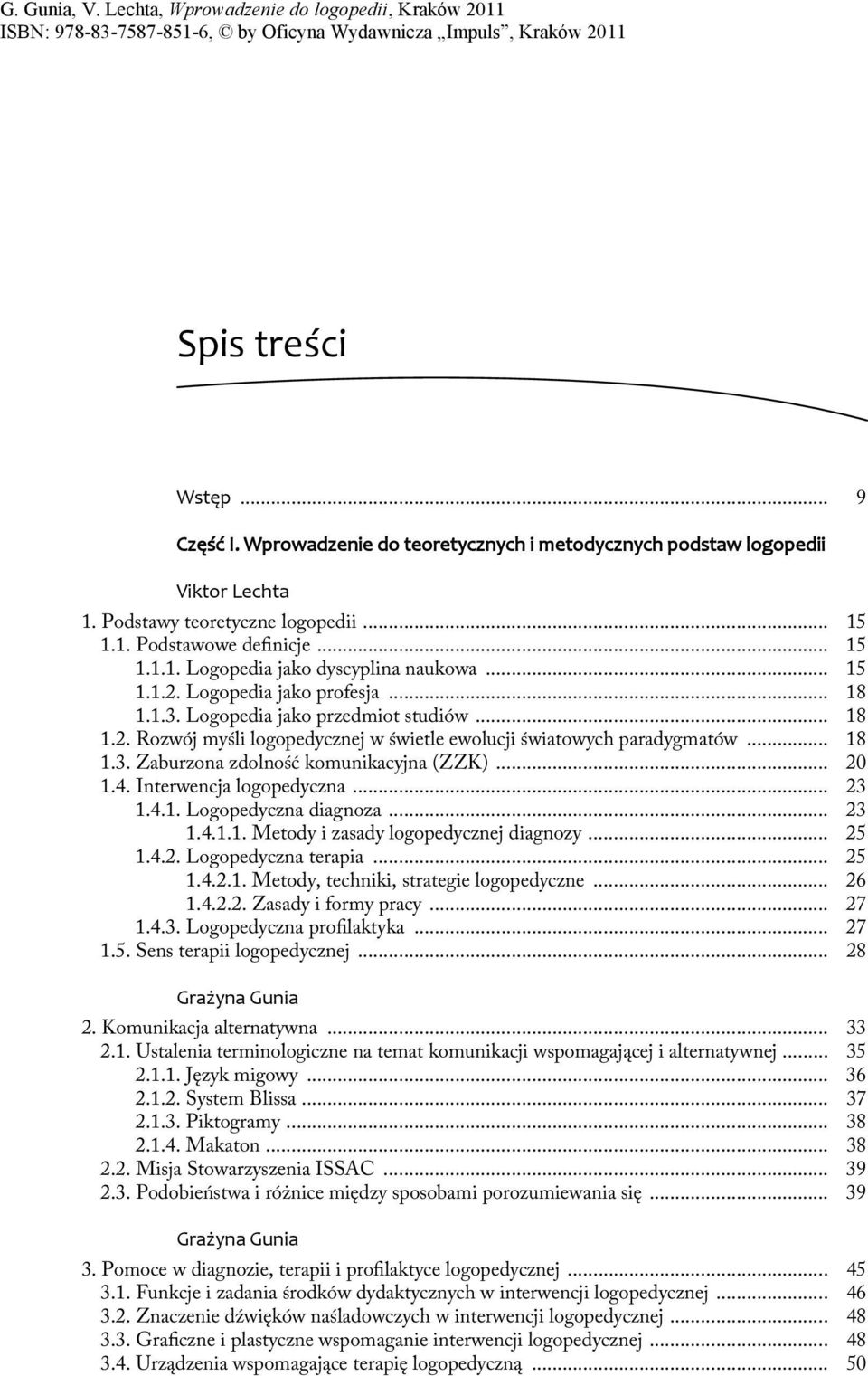 .. 20 1.4. Interwencja logopedyczna... 23 1.4.1. Logopedyczna diagnoza... 23 1.4.1.1. Metody i zasady logopedycznej diagnozy... 25 1.4.2. Logopedyczna terapia... 25 1.4.2.1. Metody, techniki, strategie logopedyczne.