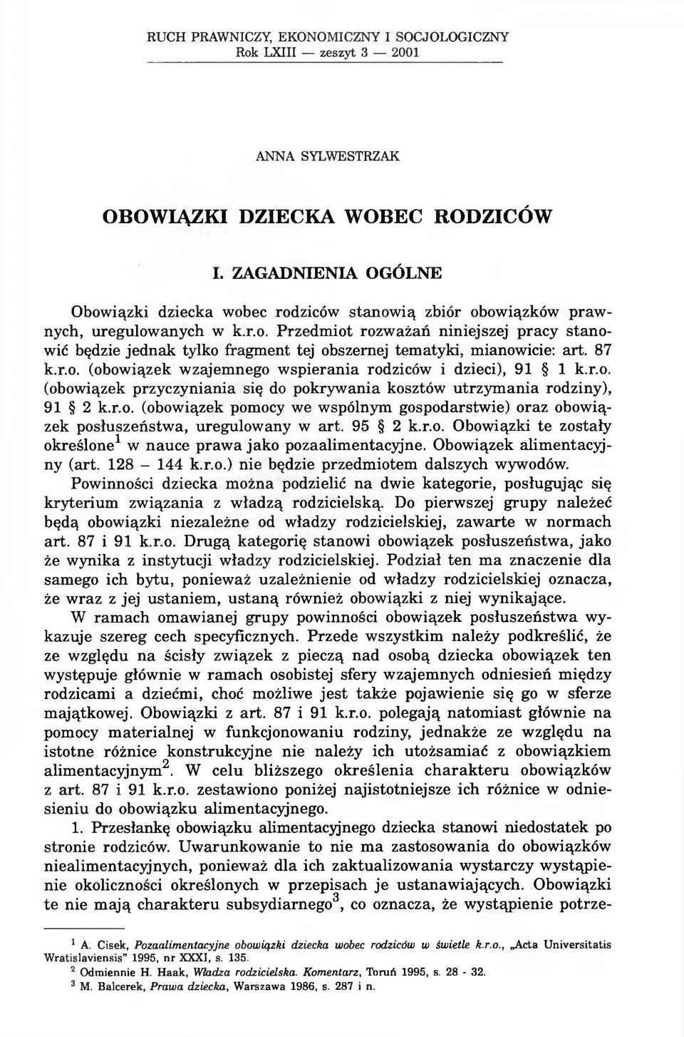 87 k.r.o. (obowiązek wzajemnego wspierania rodziców i dzieci), 91 1 k.r.o. (obowiązek przyczyniania się do pokrywania kosztów utrzymania rodziny), 91 2 k.r.o. (obowiązek pomocy we wspólnym gospodarstwie) oraz obowiązek posłuszeństwa, uregulowany w art.