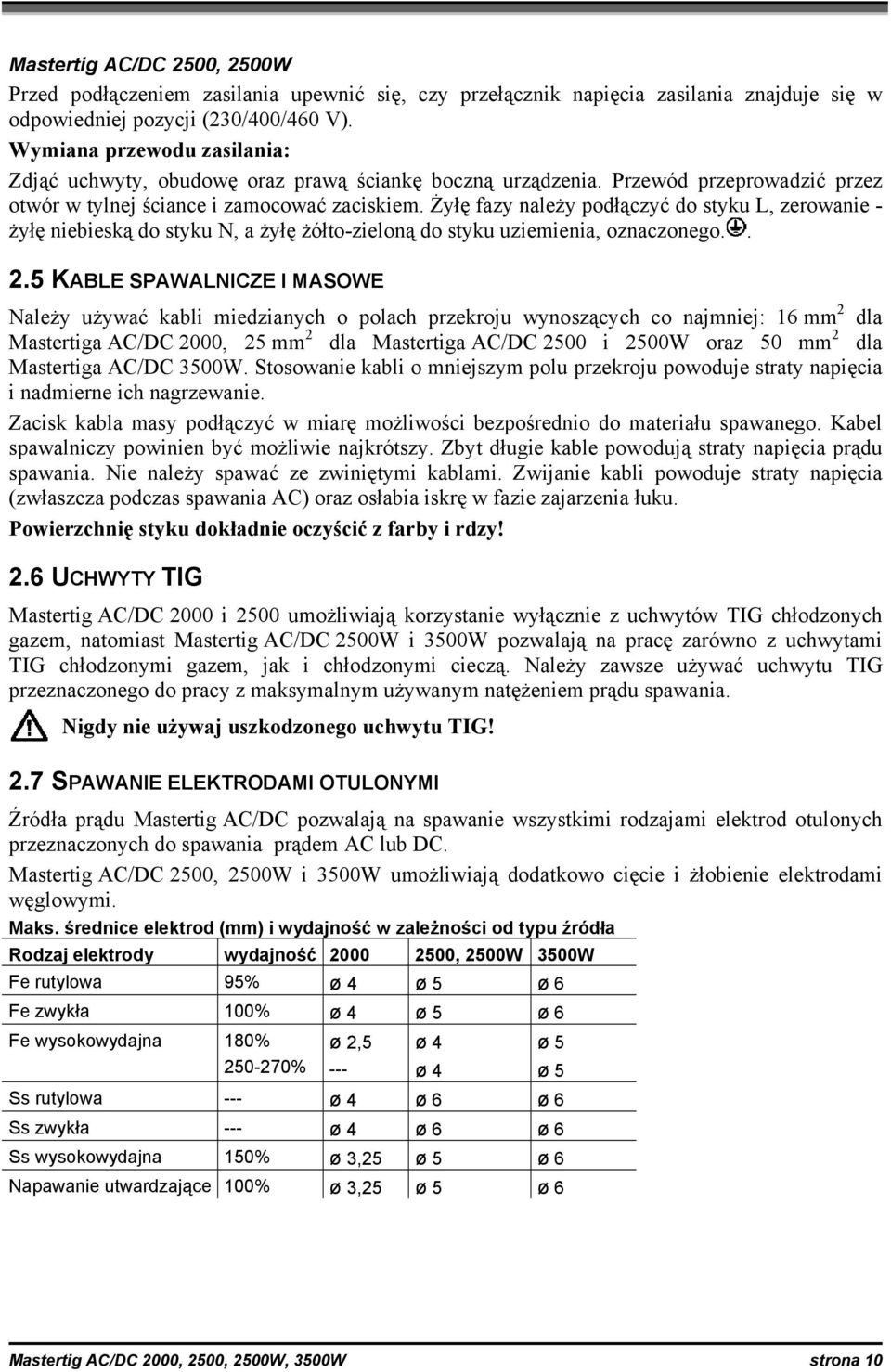 Żyłę fazy należy podłączyć do styku L, zerowanie - żyłę niebieską do styku N, a żyłę żółto-zieloną do styku uziemienia, oznaczonego.. 2.