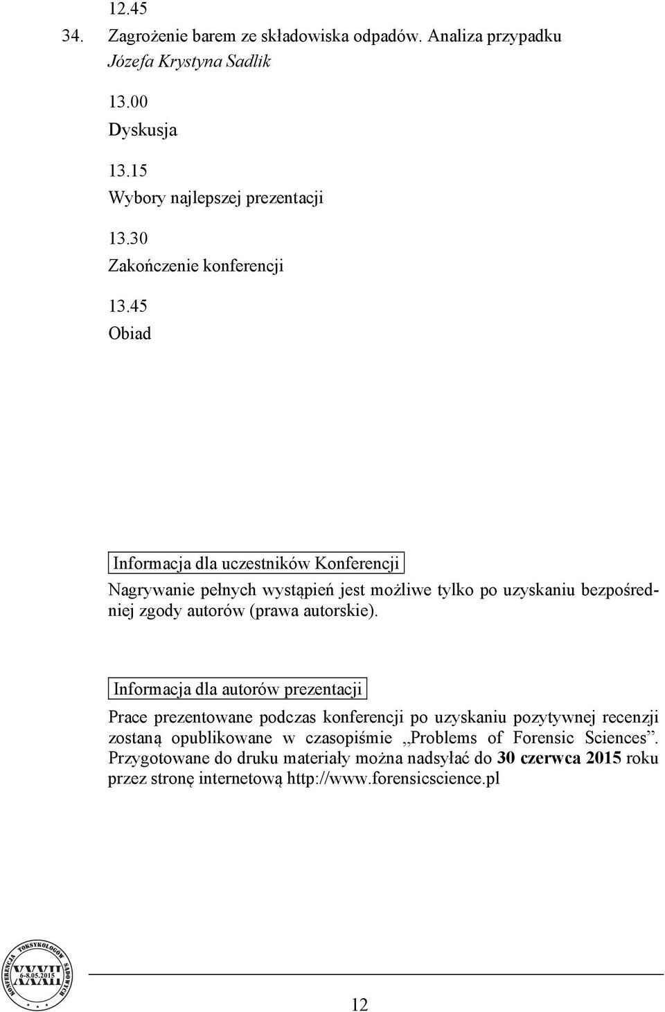 45 Obiad Informacja dla uczestników Konferencji Nagrywanie pełnych wystąpień jest możliwe tylko po uzyskaniu bezpośredniej zgody autorów (prawa autorskie).