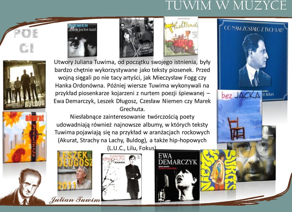 Później wiersze Tuwima wykonywali na przykład piosenkarze kojarzeni z nurtem poezji śpiewanej Ewa Demarczyk, Leszek Długosz, Czesław Niemen czy Marek