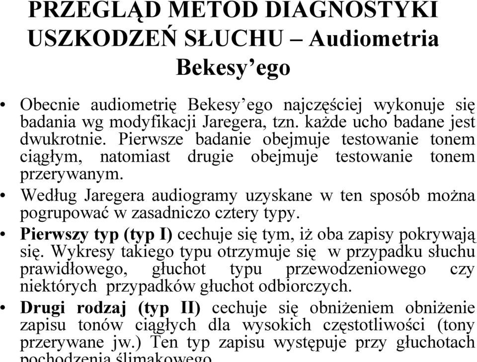 Według Jaregera audiogramy uzyskane w ten sposób można pogrupować w zasadniczo cztery typy. Pierwszy typ (typ I) cechuje się tym, iż oba zapisy pokrywają się.