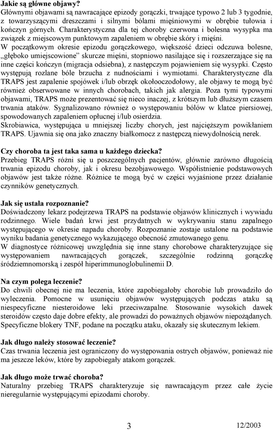 Charakterystyczna dla tej choroby czerwona i bolesna wysypka ma związek z miejscowym punktowym zapaleniem w obrębie skóry i mięśni.