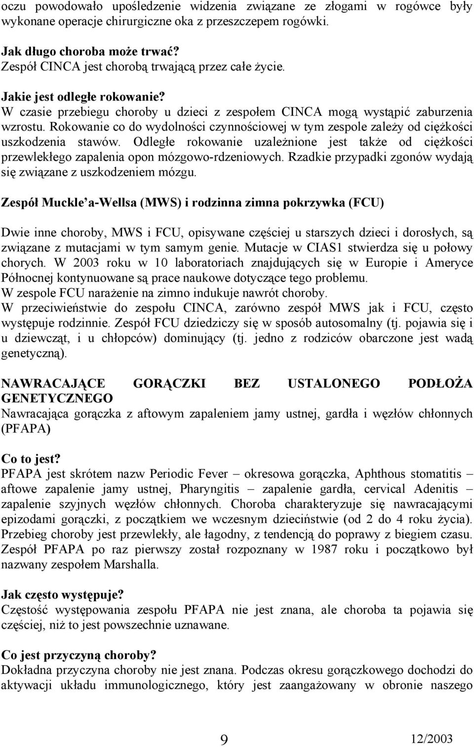 Rokowanie co do wydolności czynnościowej w tym zespole zależy od ciężkości uszkodzenia stawów. Odległe rokowanie uzależnione jest także od ciężkości przewlekłego zapalenia opon mózgowo-rdzeniowych.