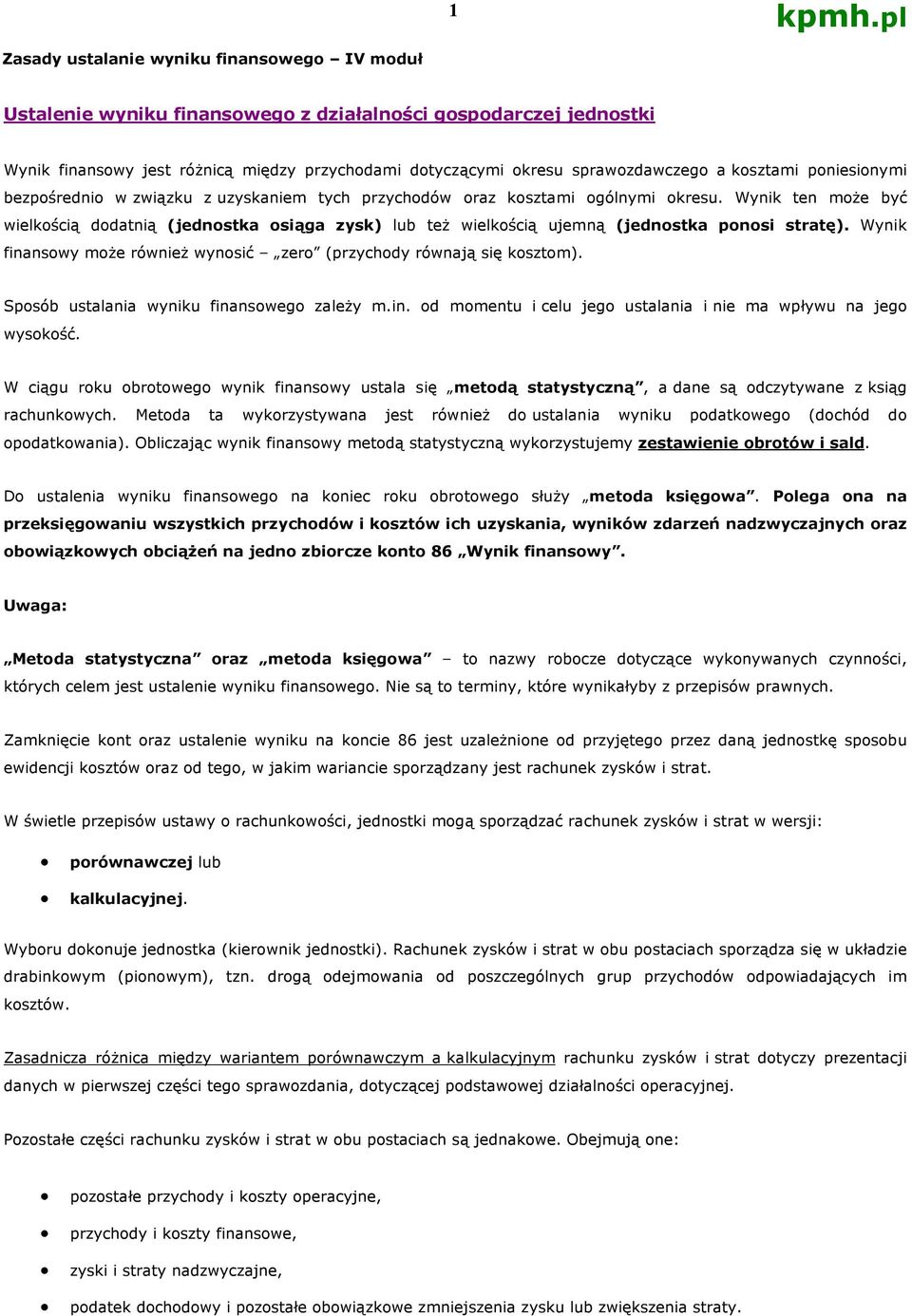 Wynik ten może być wielkością dodatnią (jednostka osiąga zysk) lub też wielkością ujemną (jednostka ponosi stratę). Wynik finansowy może również wynosić zero (przychody równają się kosztom).