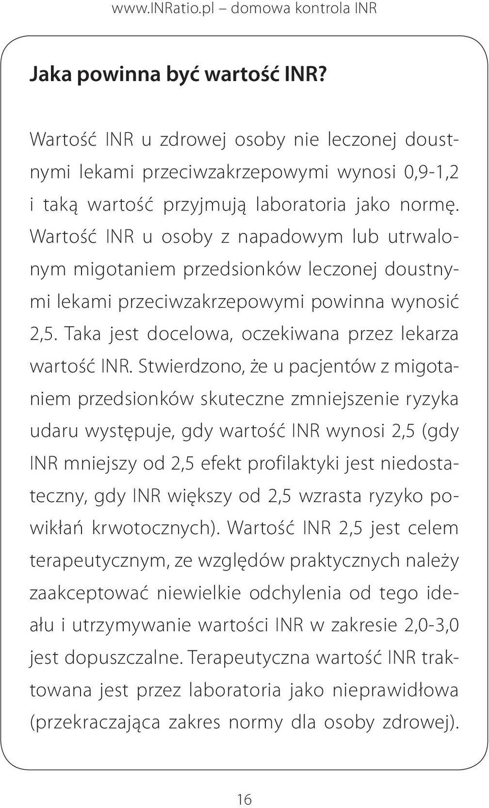 Stwierdzono, że u pacjentów z migotaniem przed sionków skuteczne zmniejszenie ryzyka udaru występuje, gdy wartość INR wynosi 2,5 (gdy INR mniejszy od 2,5 efekt profilaktyki jest niedostateczny, gdy