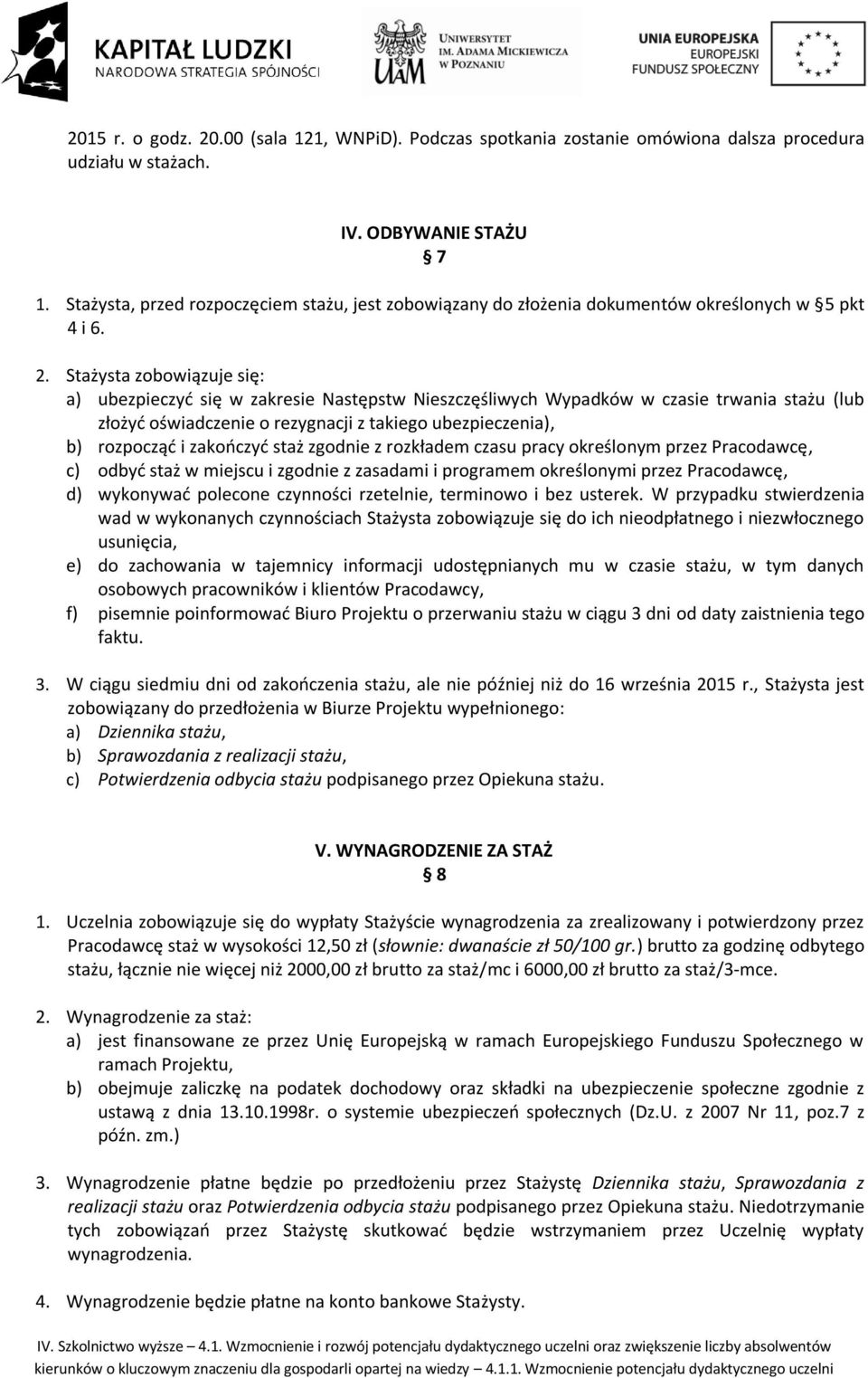 Stażysta zobowiązuje się: a) ubezpieczyć się w zakresie Następstw Nieszczęśliwych Wypadków w czasie trwania stażu (lub złożyć oświadczenie o rezygnacji z takiego ubezpieczenia), b) rozpocząć i