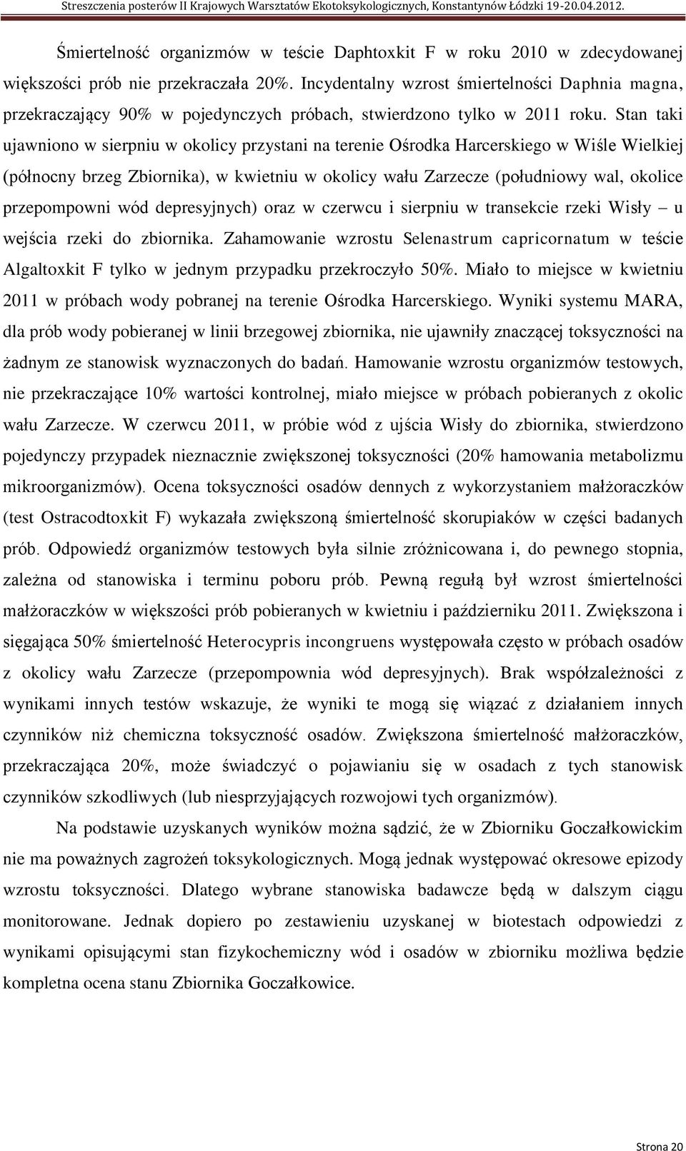 Stan taki ujawniono w sierpniu w okolicy przystani na terenie Ośrodka Harcerskiego w Wiśle Wielkiej (północny brzeg Zbiornika), w kwietniu w okolicy wału Zarzecze (południowy wal, okolice