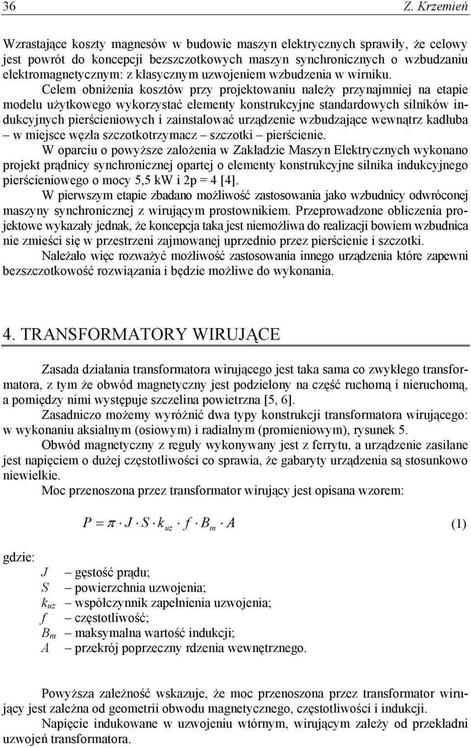 Celem obniżenia kosztów przy projektowaniu należy przynajmniej na etapie modelu użytkowego wykorzystać elementy konstrukcyjne standardowych silników indukcyjnych pierścieniowych i zainstalować