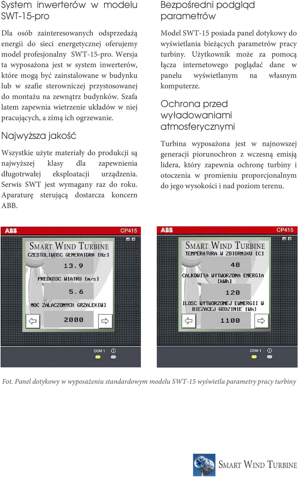 Szafa latem zapewnia wietrzenie układów w niej pracujących, a zimą ich ogrzewanie.