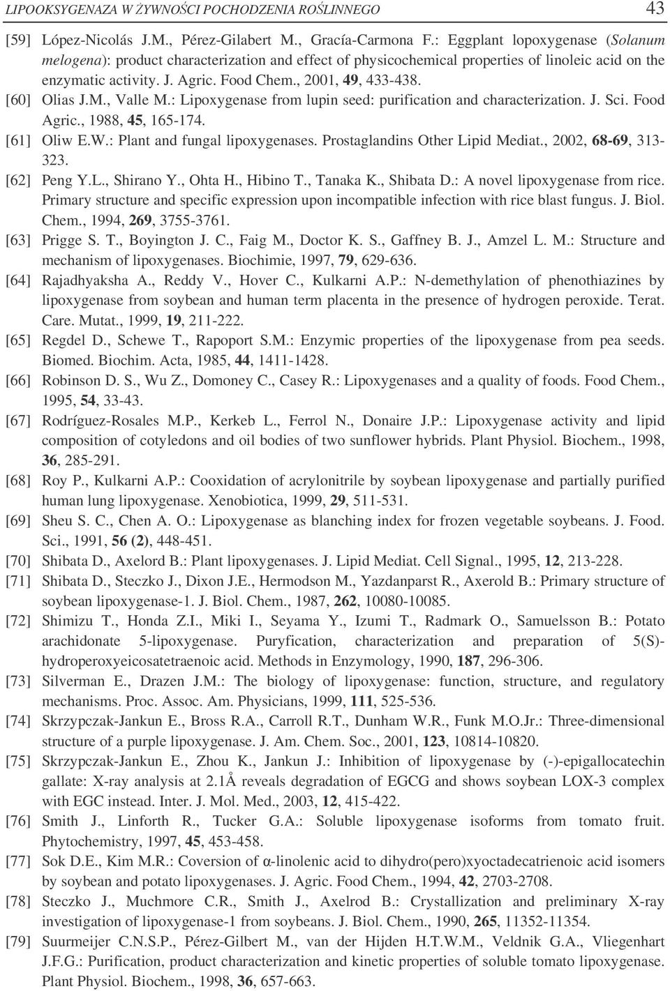 [60] Olias J.M., Valle M.: Lipoxygenase from lupin seed: purification and characterization. J. Sci. Food Agric., 1988, 45, 165-174. [61] Oliw E.W.: Plant and fungal lipoxygenases.