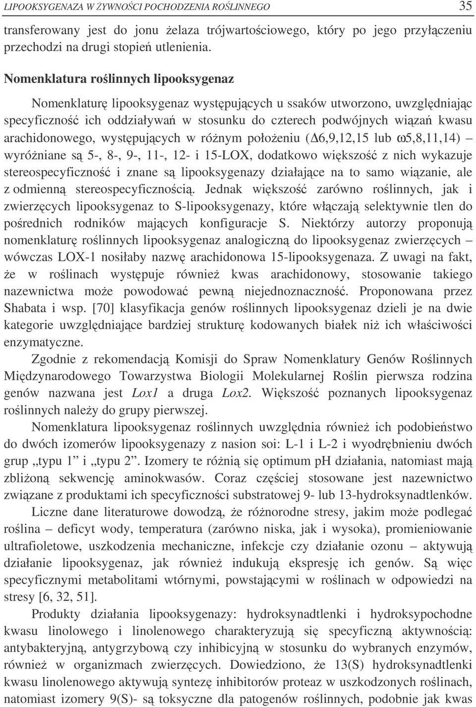 wystpujcych w rónym połoeniu (6,9,12,15 lub ω5,8,11,14) wyróniane s 5-, 8-, 9-, 11-, 12- i 15-LOX, dodatkowo wikszo z nich wykazuje stereospecyficzno i znane s lipooksygenazy działajce na to samo