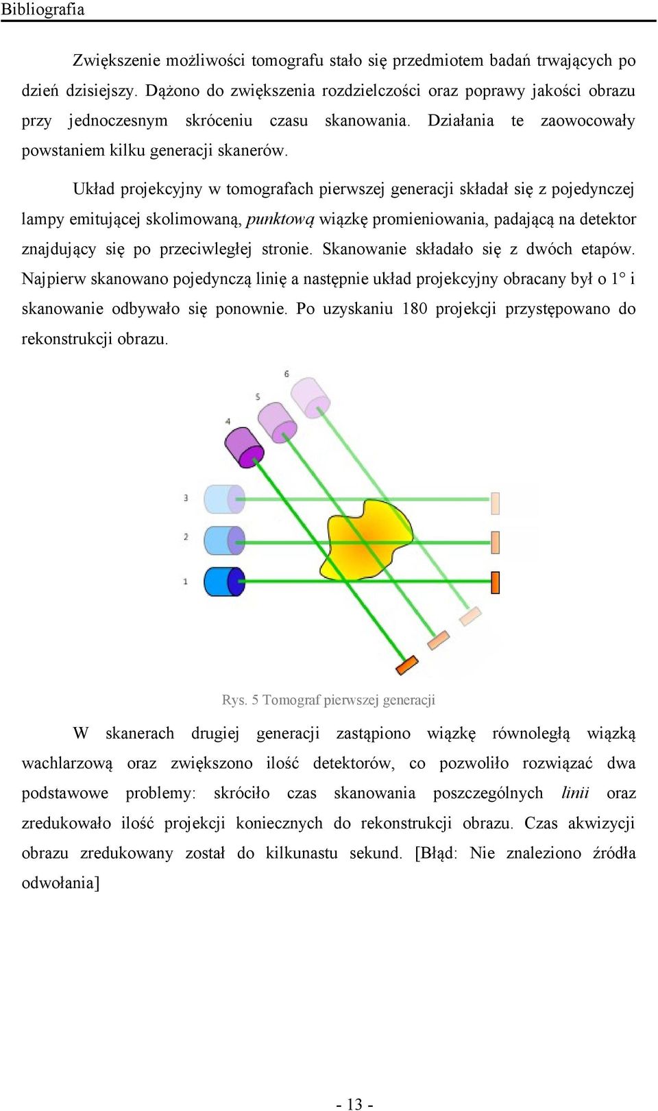 Układ projekcyjny w tomografach pierwszej generacji składał się z pojedynczej lampy emitującej skolimowaną, punktową wiązkę promieniowania, padającą na detektor znajdujący się po przeciwległej
