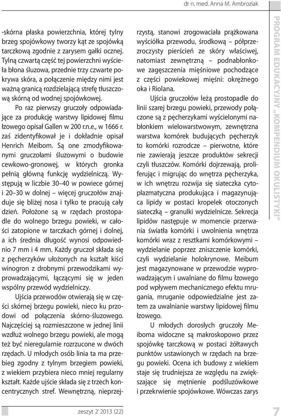 spojówkowej. Po raz pierwszy gruczoły odpowiadające za produkcję warstwy lipidowej filmu łzowego opisał Gallen w 200 r.n.e., w 1666 r. zaś zidentyfikował je i dokładnie opisał Henrich Meibom.