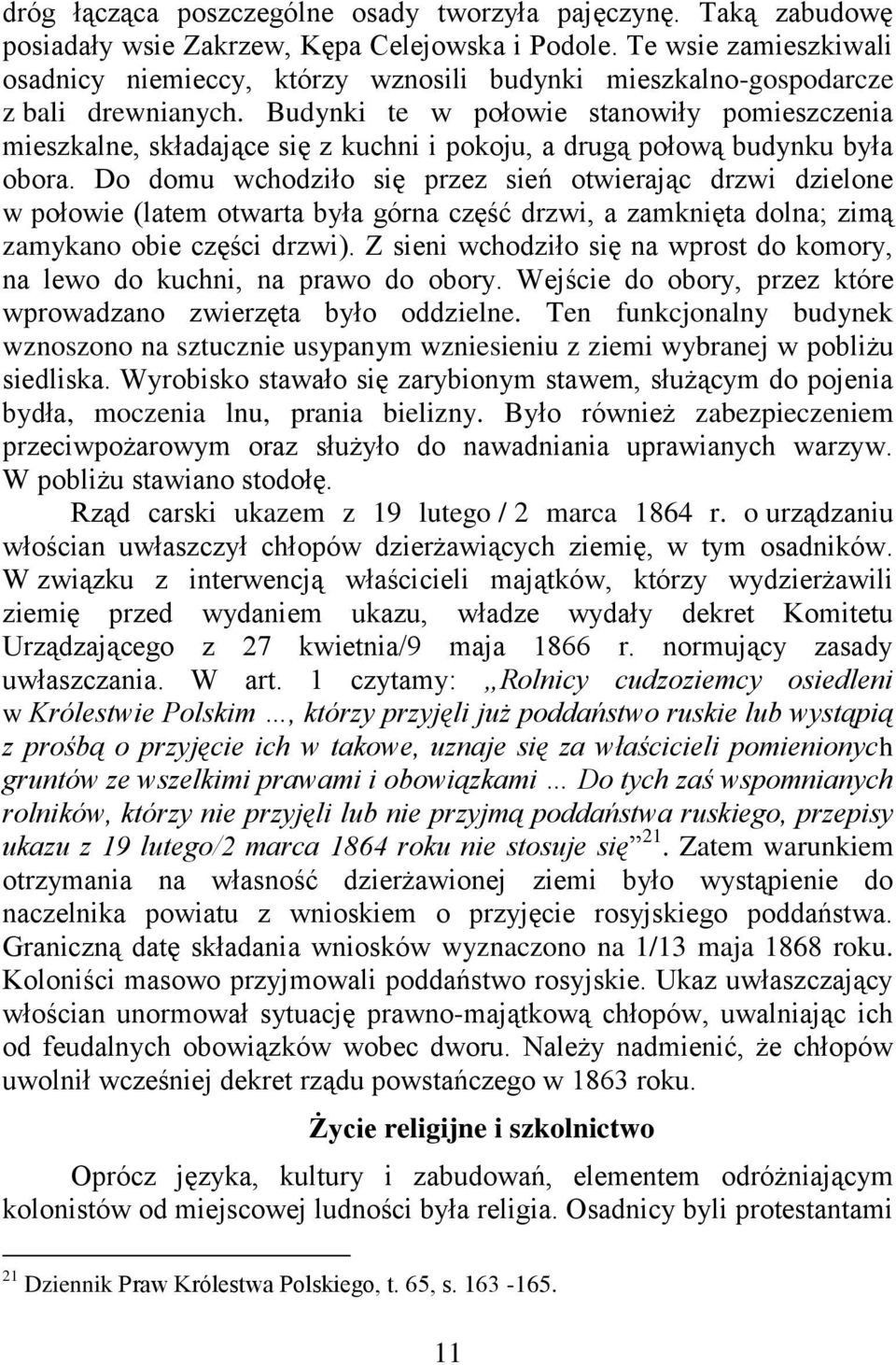 Budynki te w połowie stanowiły pomieszczenia mieszkalne, składające się z kuchni i pokoju, a drugą połową budynku była obora.