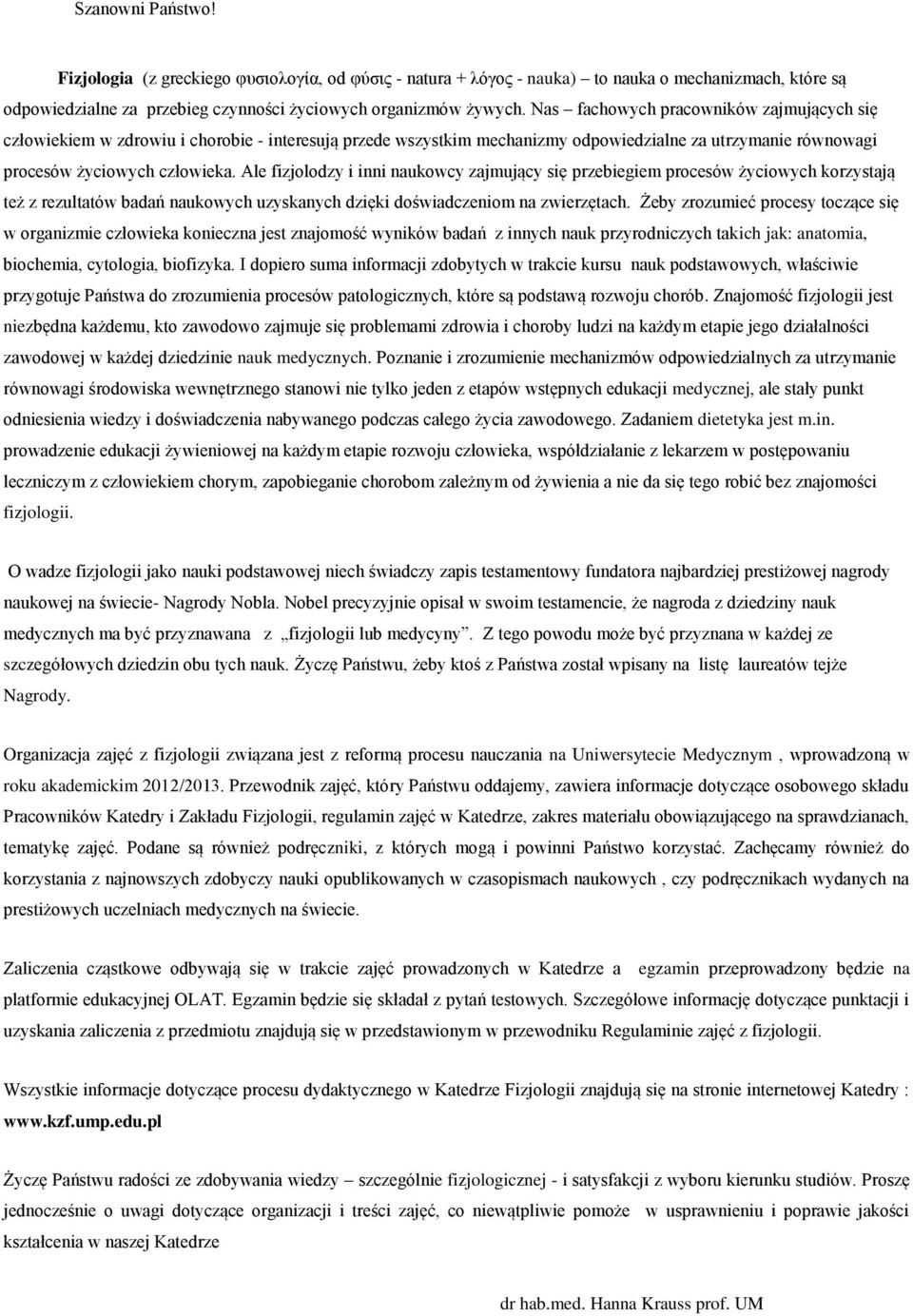 Ale fizjolodzy i inni naukowcy zajmujący się przebiegiem procesów życiowych korzystają też z rezultatów badań naukowych uzyskanych dzięki doświadczeniom na zwierzętach.