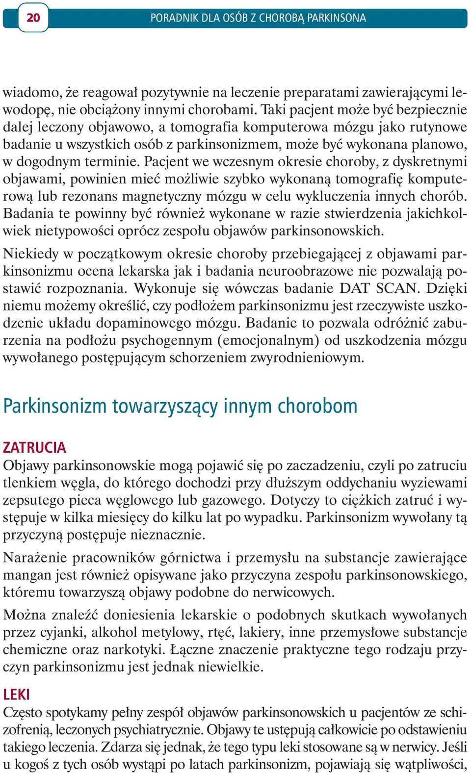 Pacjent we wczesnym okresie choroby, z dyskretnymi objawami, powinien mieć możliwie szybko wykonaną tomografię komputerową lub rezonans magnetyczny mózgu w celu wykluczenia innych chorób.