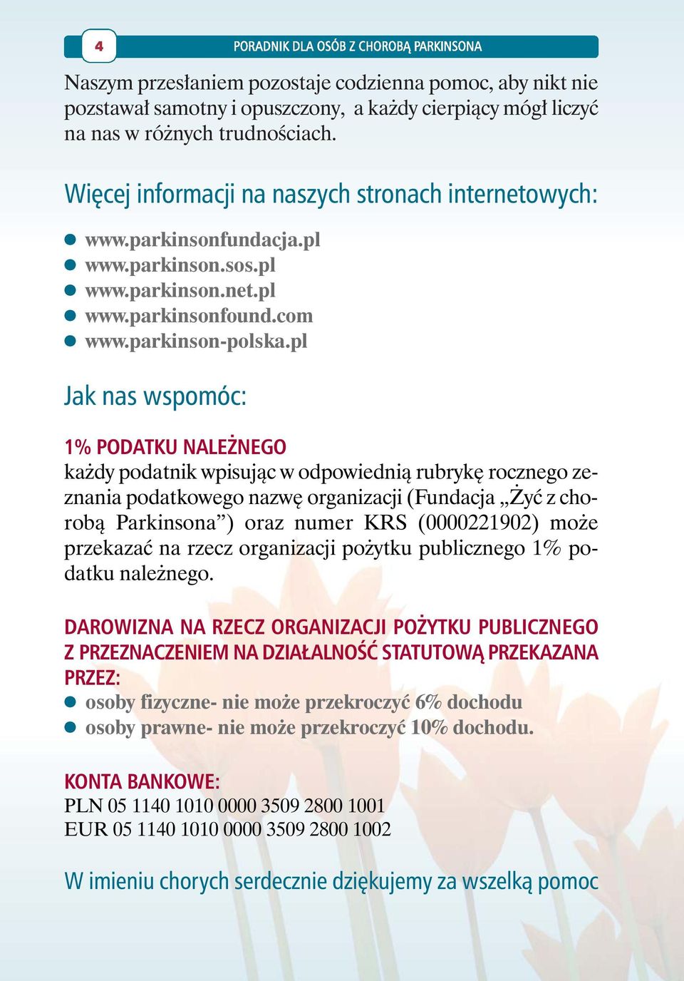 pl Jak nas wspomóc: 1% PODATKU NALEŻNEGO każdy podatnik wpisując w odpowiednią rubrykę rocznego zeznania podatkowego nazwę organizacji (Fundacja Żyć z chorobą Parkinsona ) oraz numer KRS (0000221902)
