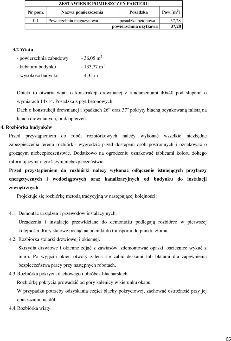 14x14. Posadzka z płyt betonowych. Dach o konstrukcji drewnianej i spadkach 26 o oraz 37 o pokryty blachą ocynkowaną falistą na łatach drewnianych, brak opierzeń. 4.