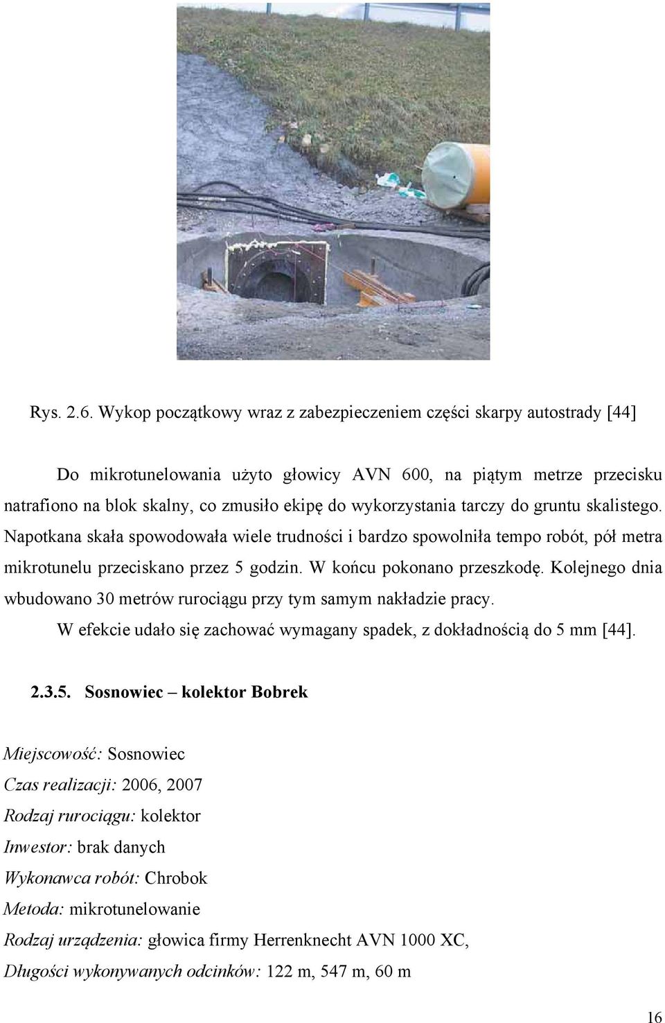 wykorzystania tarczy do gruntu skalistego. Napotkana skała spowodowała wiele trudności i bardzo spowolniła tempo robót, pół metra mikrotunelu przeciskano przez 5 godzin. W końcu pokonano przeszkodę.