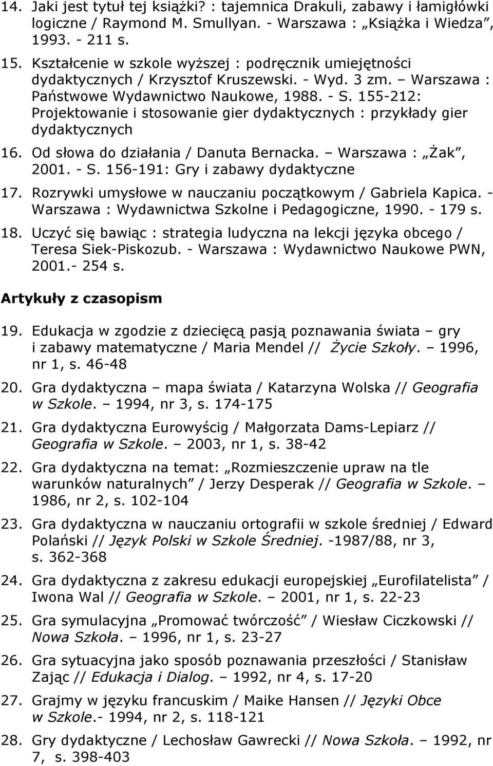 155-212: Projektowanie i stosowanie gier dydaktycznych : przykłady gier dydaktycznych 16. Od słowa do działania / Danuta Bernacka. Warszawa : Żak, 2001. - S. 156-191: Gry i zabawy dydaktyczne 17.