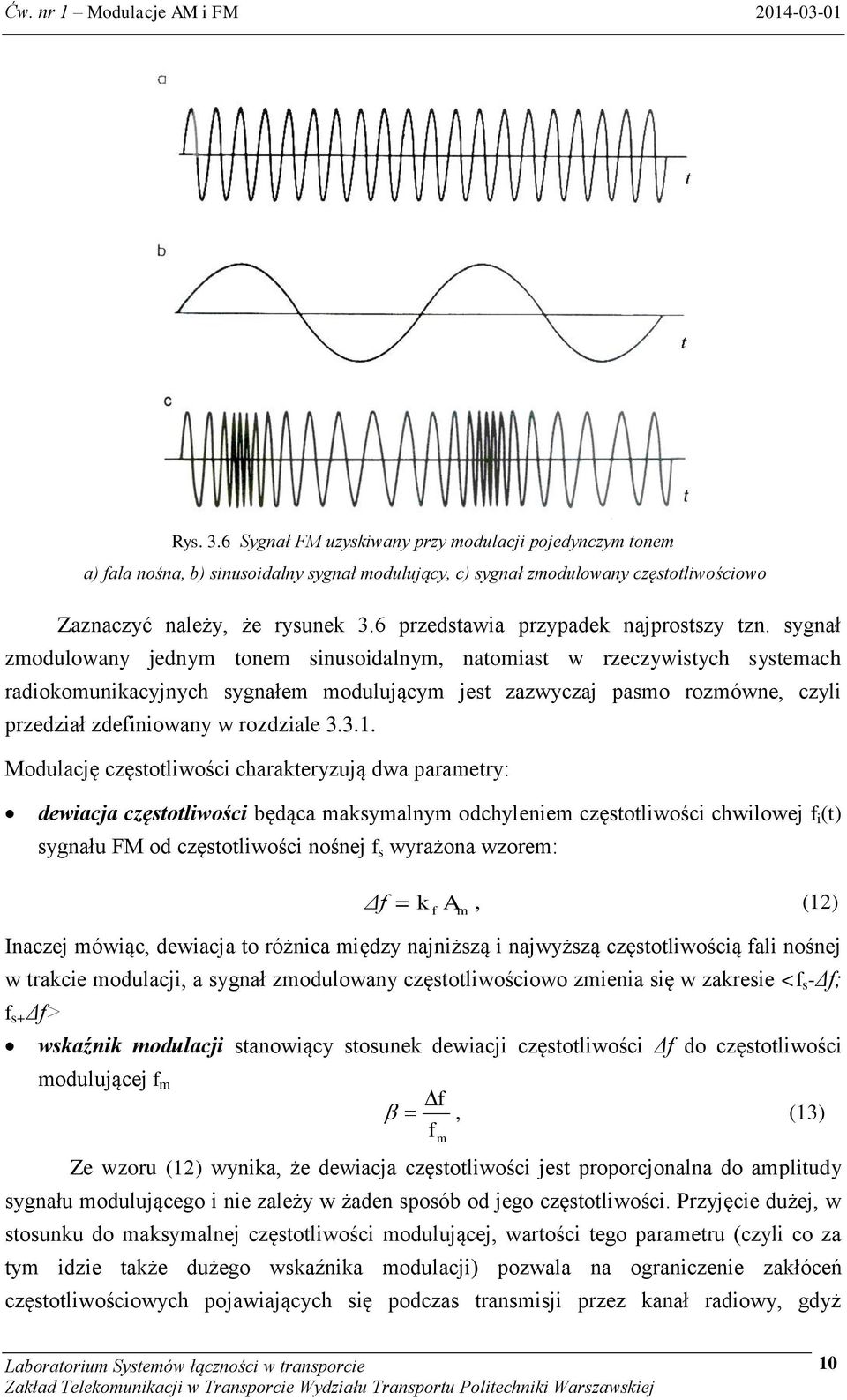 sygnał zmodulowany jednym tonem sinusoidalnym, natomiast w rzeczywistych systemach radiokomunikacyjnych sygnałem modulującym jest zazwyczaj pasmo rozmówne, czyli przedział zdefiniowany w rozdziale 3.