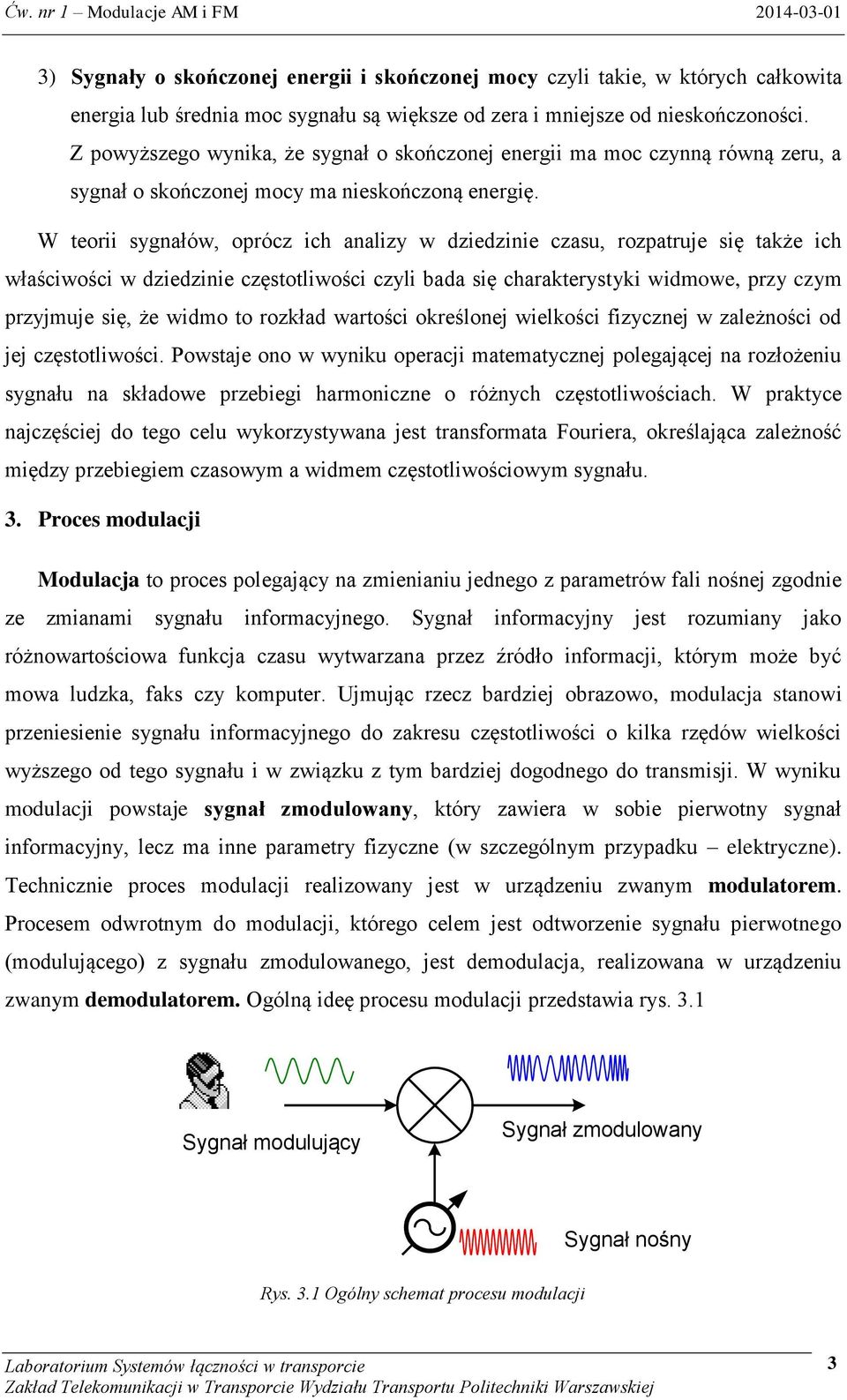 W teorii sygnałów, oprócz ich analizy w dziedzinie czasu, rozpatruje się także ich właściwości w dziedzinie częstotliwości czyli bada się charakterystyki widmowe, przy czym przyjmuje się, że widmo to
